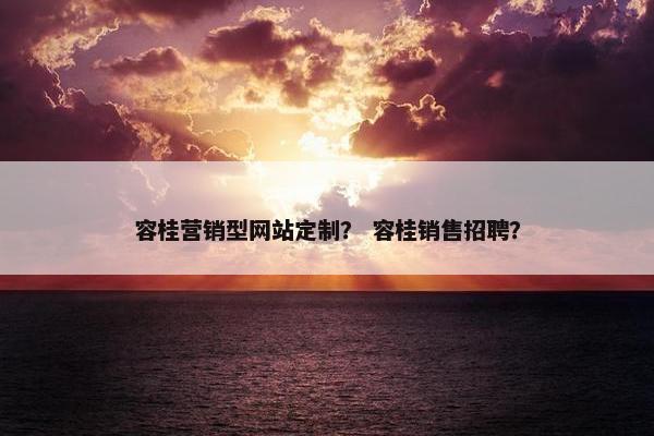 容桂营销型网站定制？ 容桂销售招聘？