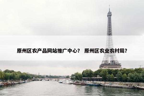 原州区农产品网站推广中心？ 原州区农业农村局？