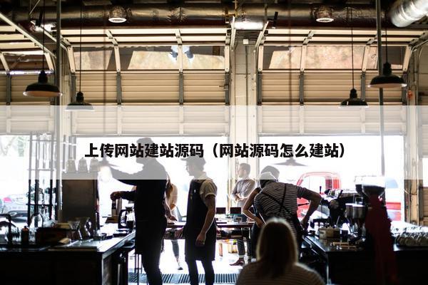 上传网站建站源码（网站源码怎么建站）