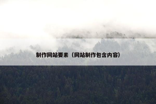 制作网站要素（网站制作包含内容）