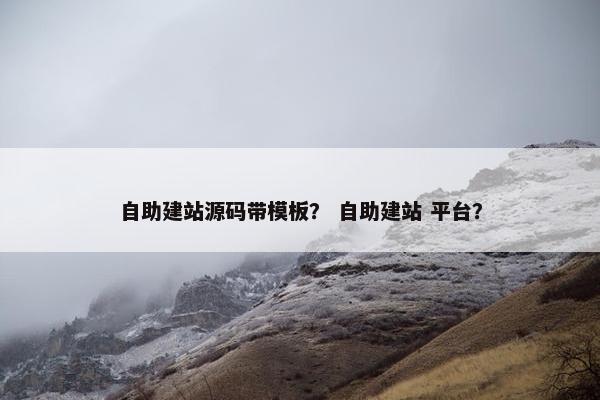 自助建站源码带模板？ 自助建站 平台？
