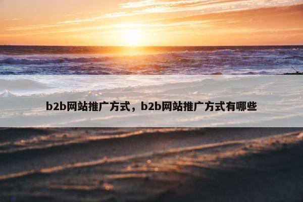 b2b网站推广方式，b2b网站推广方式有哪些
