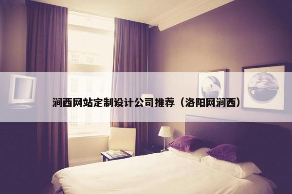 涧西网站定制设计公司推荐（洛阳网涧西）