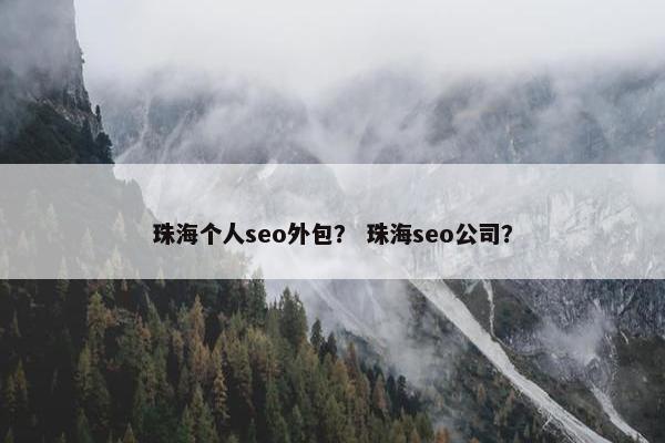 珠海个人seo外包？ 珠海seo公司？