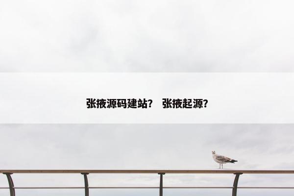 张掖源码建站？ 张掖起源？