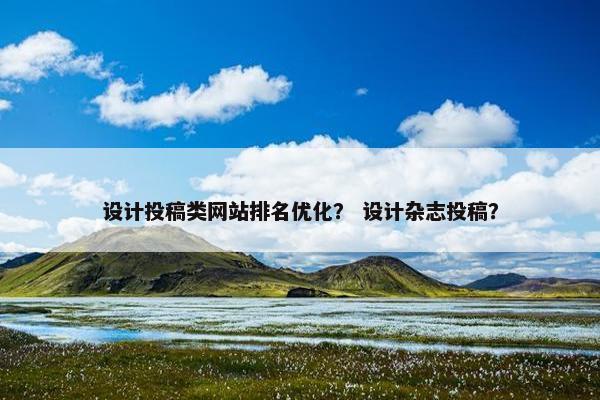 设计投稿类网站排名优化？ 设计杂志投稿？