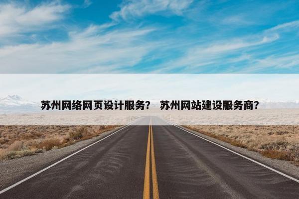 苏州网络网页设计服务？ 苏州网站建设服务商？