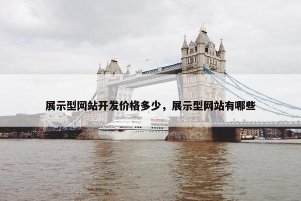 展示型网站开发价格多少，展示型网站有哪些