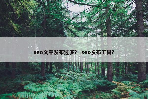 seo文章发布过多？ seo发布工具？