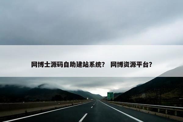 网博士源码自助建站系统？ 网博资源平台？