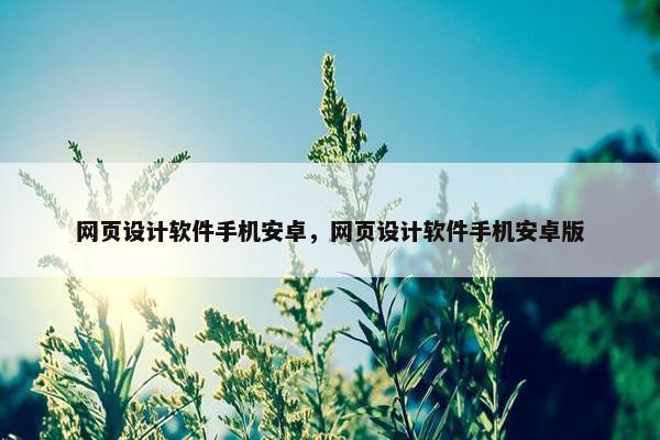 网页设计软件手机安卓，网页设计软件手机安卓版