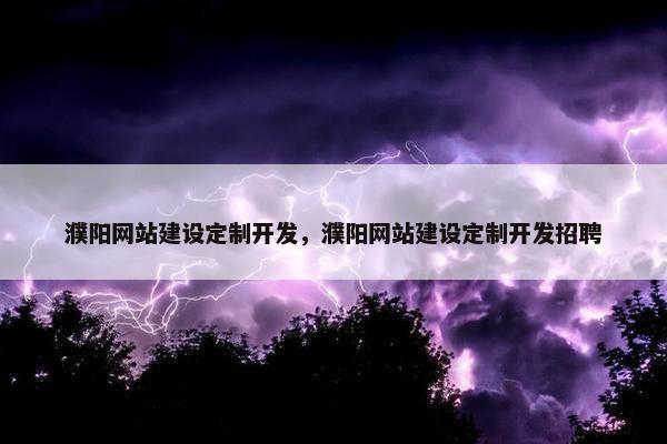 濮阳网站建设定制开发，濮阳网站建设定制开发招聘