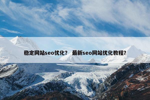 稳定网站seo优化？ 最新seo网站优化教程？