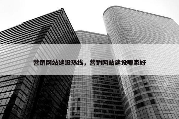 营销网站建设热线，营销网站建设哪家好