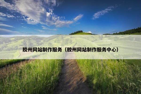 胶州网站制作服务（胶州网站制作服务中心）