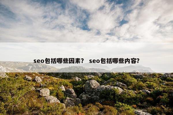 seo包括哪些因素？ seo包括哪些内容？