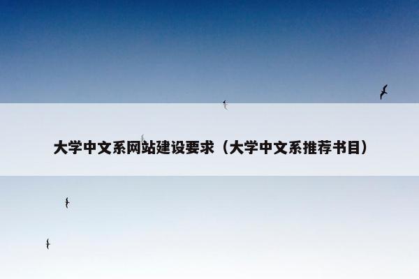 大学中文系网站建设要求（大学中文系推荐书目）