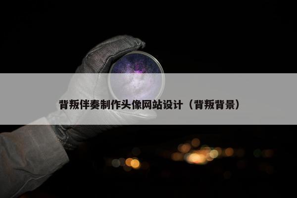 背叛伴奏制作头像网站设计（背叛背景）