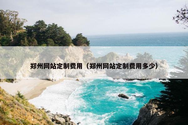 郑州网站定制费用（郑州网站定制费用多少）