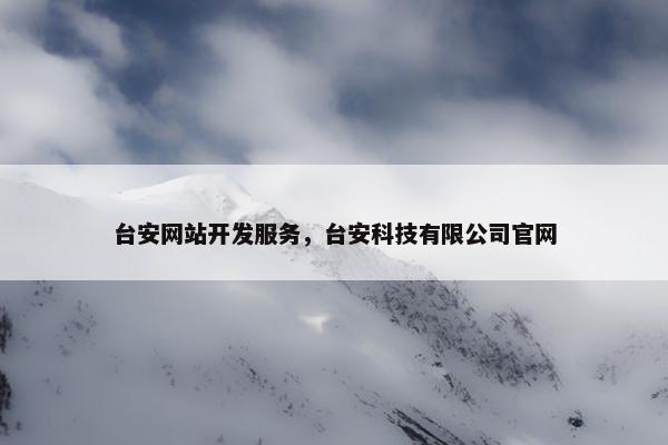 台安网站开发服务，台安科技有限公司官网
