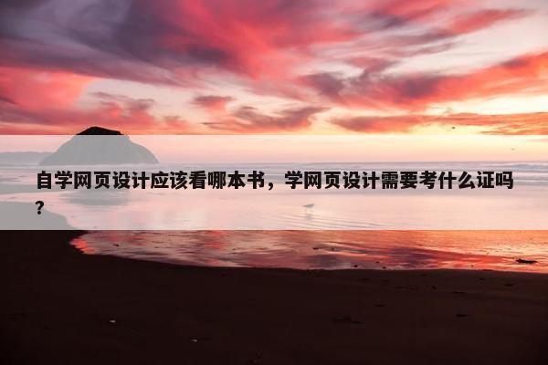 自学网页设计应该看哪本书，学网页设计需要考什么证吗?