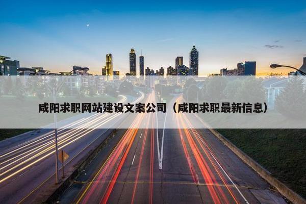 咸阳求职网站建设文案公司（咸阳求职最新信息）