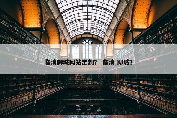 临清聊城网站定制？ 临清 聊城？