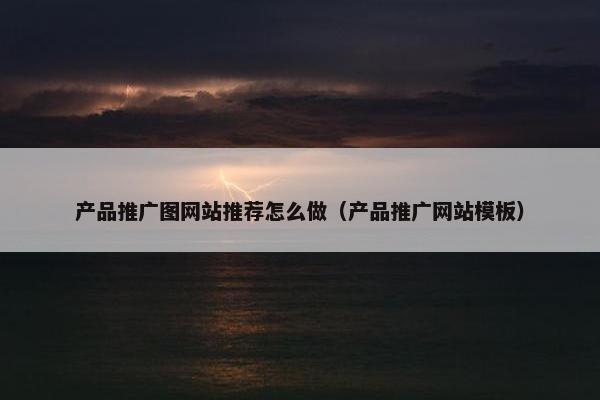 产品推广图网站推荐怎么做（产品推广网站模板）