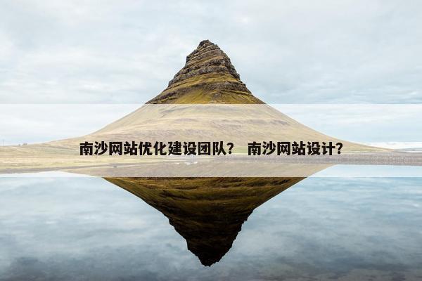 南沙网站优化建设团队？ 南沙网站设计？
