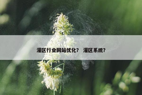 灌区行业网站优化？ 灌区系统？