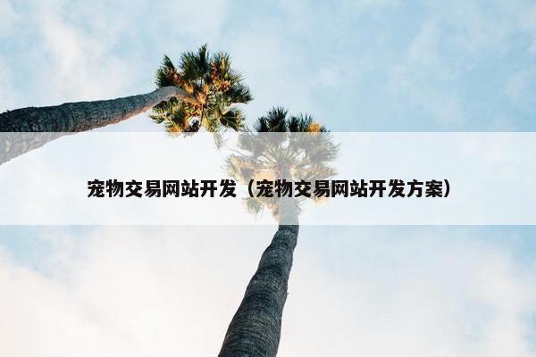 宠物交易网站开发（宠物交易网站开发方案）