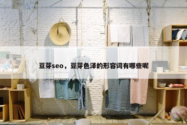 豆芽seo，豆芽色泽的形容词有哪些呢