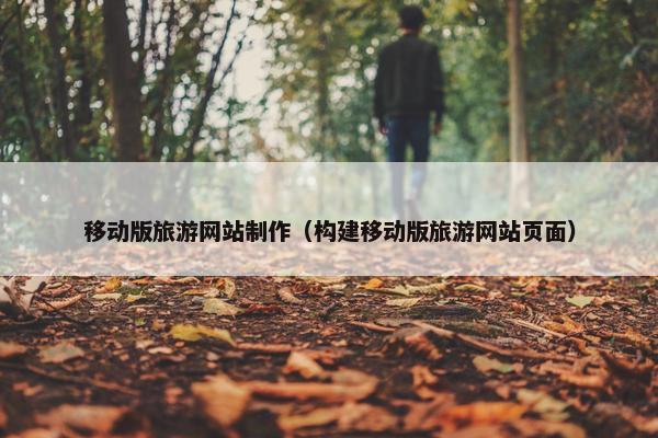 移动版旅游网站制作（构建移动版旅游网站页面）