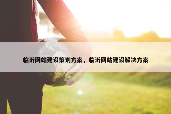 临沂网站建设策划方案，临沂网站建设解决方案