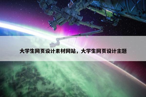 大学生网页设计素材网站，大学生网页设计主题