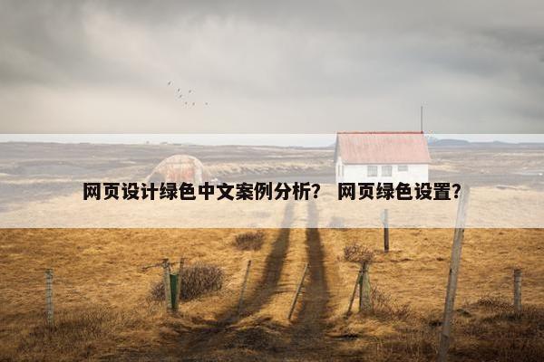 网页设计绿色中文案例分析？ 网页绿色设置？