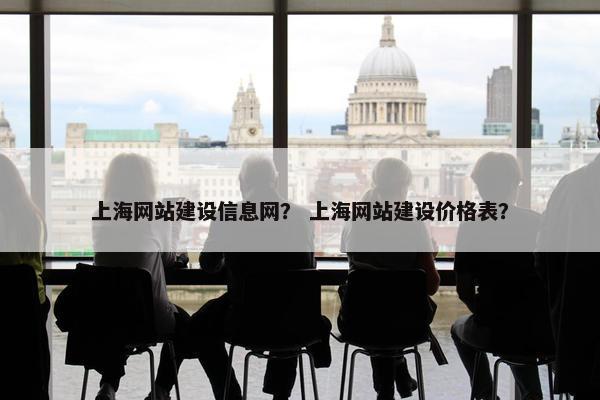 上海网站建设信息网？ 上海网站建设价格表？