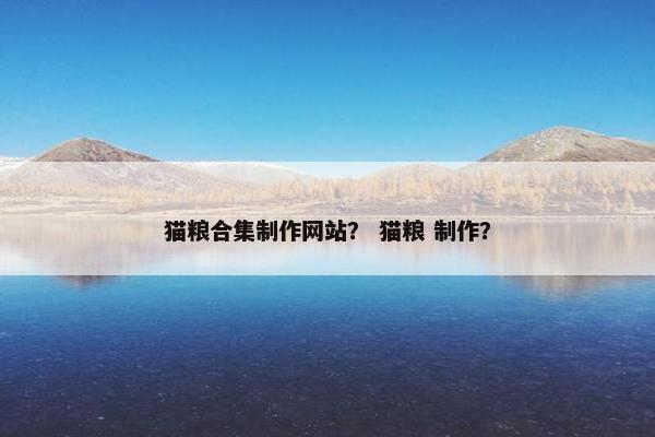 猫粮合集制作网站？ 猫粮 制作？