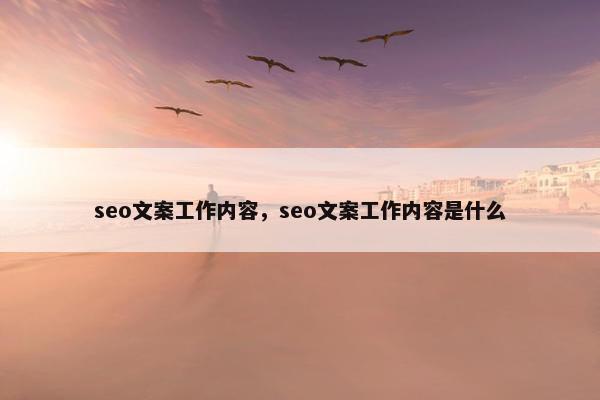 seo文案工作内容，seo文案工作内容是什么