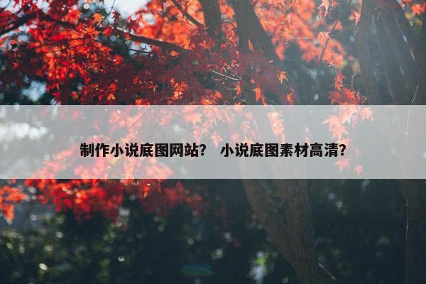 制作小说底图网站？ 小说底图素材高清？