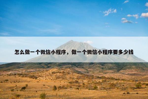 怎么做一个微信小程序，做一个微信小程序要多少钱