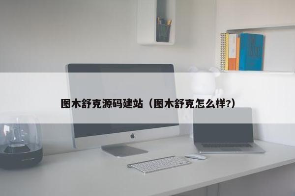图木舒克源码建站（图木舒克怎么样?）