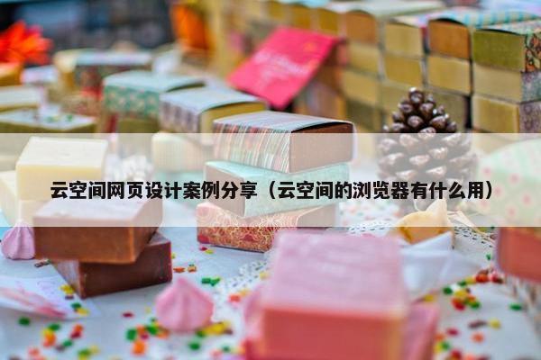 云空间网页设计案例分享（云空间的浏览器有什么用）