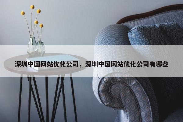 深圳中国网站优化公司，深圳中国网站优化公司有哪些