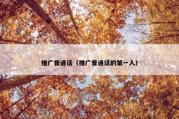 推广普通话（推广普通话的第一人）