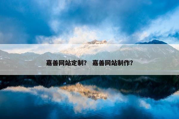 嘉善网站定制？ 嘉善网站制作？