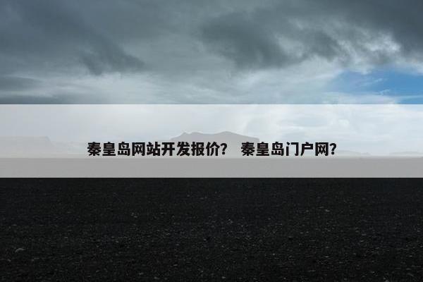 秦皇岛网站开发报价？ 秦皇岛门户网？