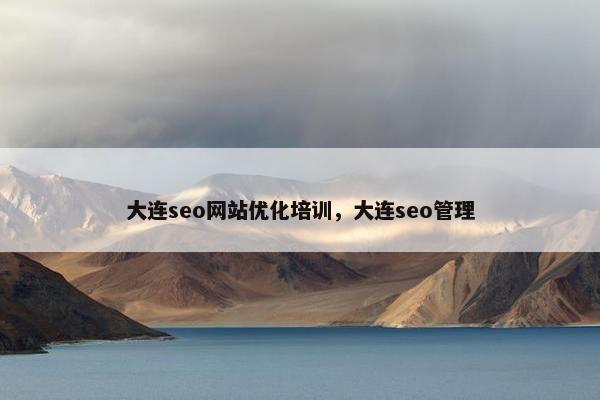 大连seo网站优化培训，大连seo管理