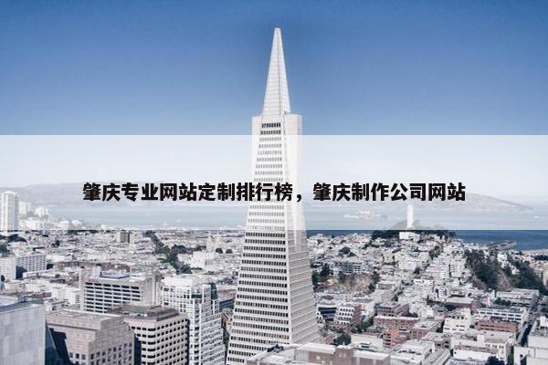 肇庆专业网站定制排行榜，肇庆制作公司网站