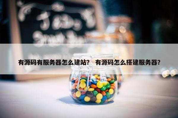 有源码有服务器怎么建站？ 有源码怎么搭建服务器？
